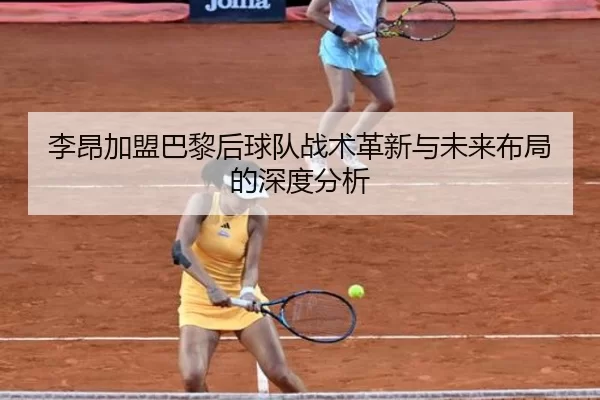李昂加盟巴黎后球队战术革新与未来布局的深度分析