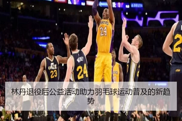 林丹退役后公益活动助力羽毛球运动普及的新趋势